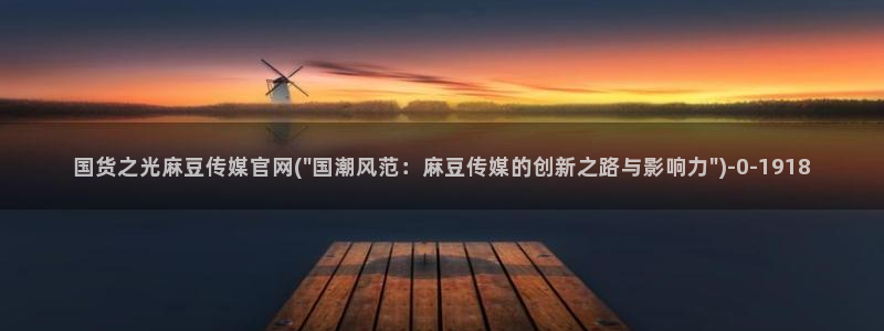 麻豆视频站：国货之光麻豆传媒官网(\