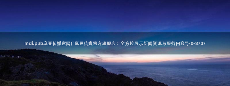 麻豆视频更新维护：mdi.pub麻豆传媒官网(\